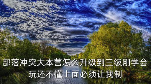 部落冲突大本营怎么升级到三级刚学会玩还不懂上面必须让我制