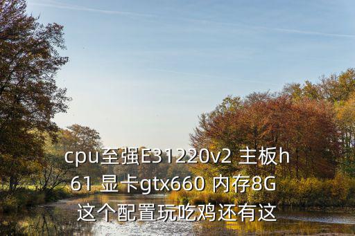 手游吃鸡怎么更新，cpu至强E31220v2 主板h61 显卡gtx660 内存8G 这个配置玩吃鸡还有这