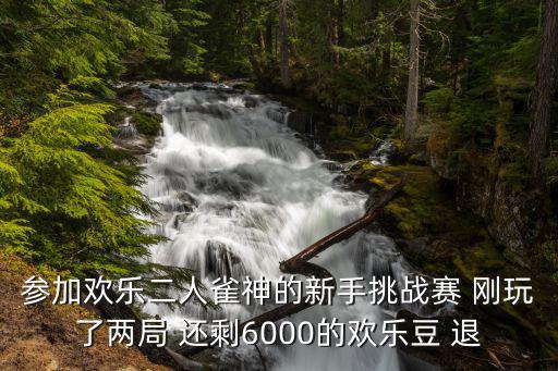 参加欢乐二人雀神的新手挑战赛 刚玩了两局 还剩6000的欢乐豆 退