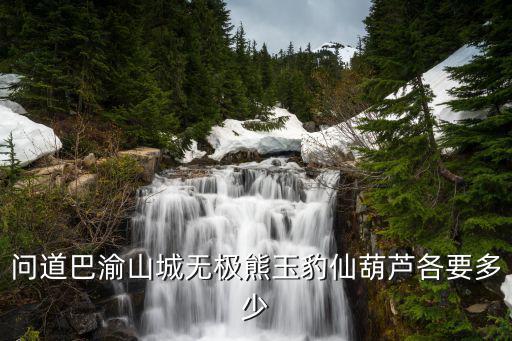 问道巴渝山城无极熊玉豹仙葫芦各要多少