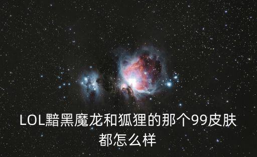 LOL黯黑魔龙和狐狸的那个99皮肤都怎么样