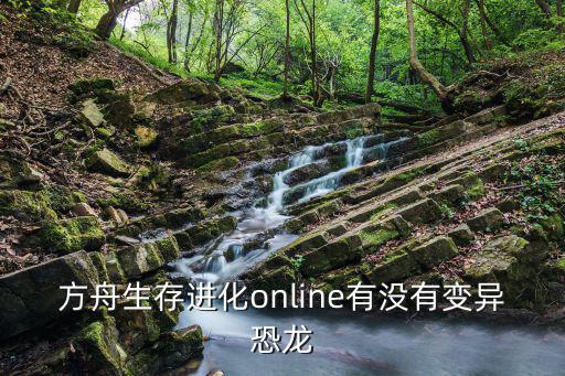 方舟生存进化online有没有变异恐龙