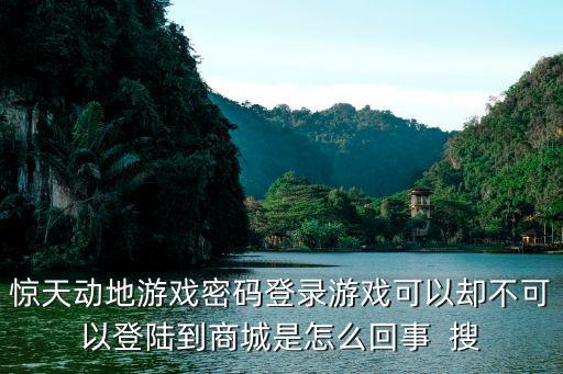 惊天动地游戏密码登录游戏可以却不可以登陆到商城是怎么回事  搜