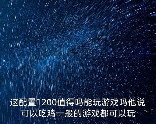 这配置1200值得吗能玩游戏吗他说可以吃鸡一般的游戏都可以玩