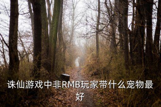 诛仙手游宠物怎么挑选，诛仙游戏中非RMB玩家带什么宠物最好