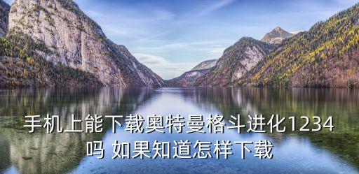 奥特曼格斗怎么下载手游，手机上能下载奥特曼格斗进化1234吗 如果知道怎样下载