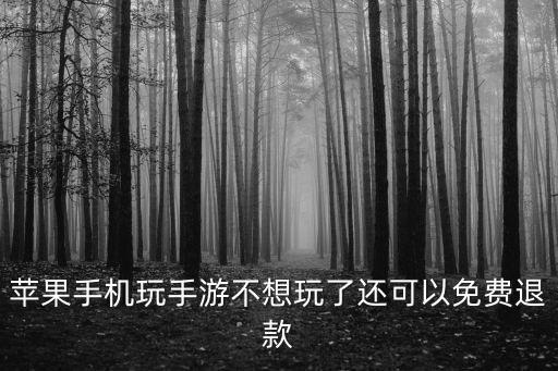 苹果手机玩手游不想玩了还可以免费退款