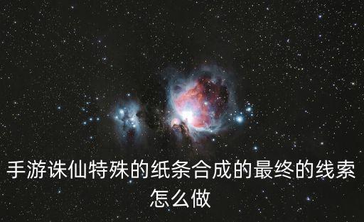 手游诛仙特殊的纸条合成的最终的线索怎么做