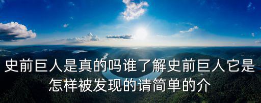 史前巨人是真的吗谁了解史前巨人它是怎样被发现的请简单的介