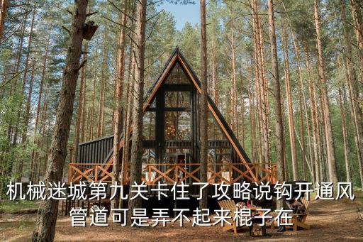 机械迷城第九关卡住了攻略说钩开通风管道可是弄不起来棍子在