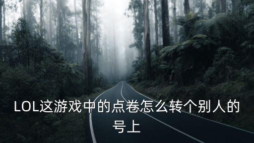 LOL这游戏中的点卷怎么转个别人的号上