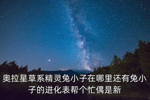 奥拉星草系精灵兔小子在哪里还有兔小子的进化表帮个忙偶是新