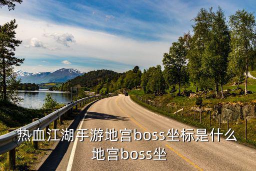 热血江湖手游地宫boss坐标是什么 地宫boss坐