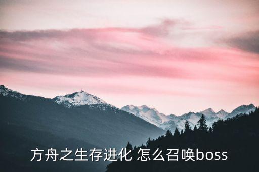 方舟手游怎么进入boss，求助现在方舟所有神器位置以及如何召唤火龙boss