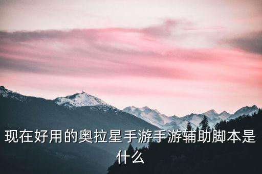 现在好用的奥拉星手游手游辅助脚本是什么