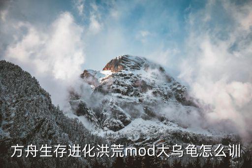 方舟手游新手怎么打乌龟，方舟生存进化洪荒mod大乌龟怎么训