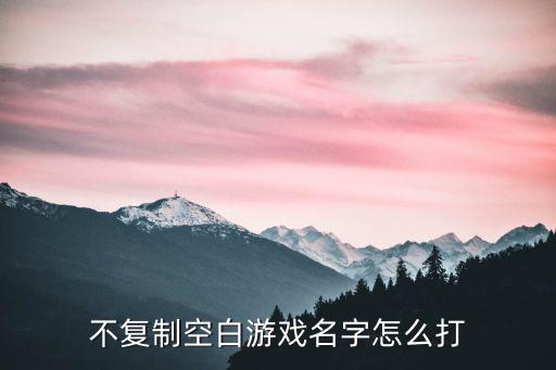 不复制空白游戏名字怎么打