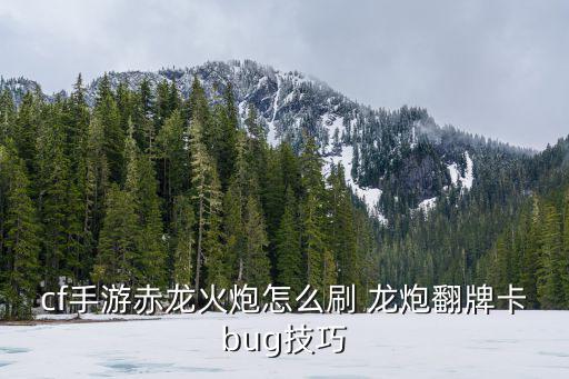 cf手游赤龙火炮怎么刷 龙炮翻牌卡bug技巧