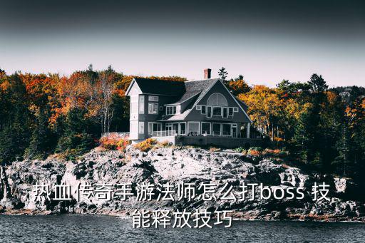 热血传奇手游法师怎么打boss 技能释放技巧