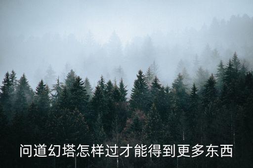 问道幻塔怎样过才能得到更多东西