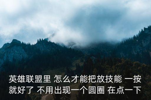 英雄联盟里 怎么才能把放技能 一按就好了 不用出现一个圆圈 在点一下