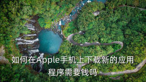 如何在Apple手机上下载新的应用程序需要钱吗