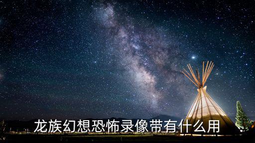 龙族幻想恐怖录像带有什么用