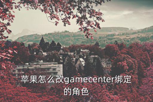 苹果怎么改gamecenter绑定的角色