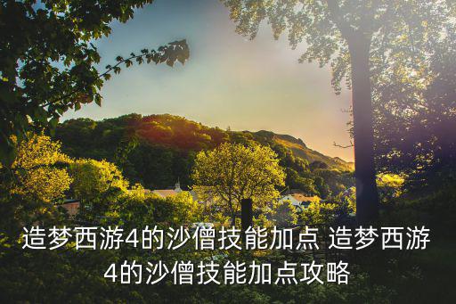 造梦西游4的沙僧技能加点 造梦西游4的沙僧技能加点攻略