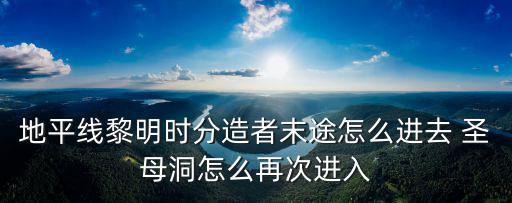 地平线黎明时分造者末途怎么进去 圣母洞怎么再次进入