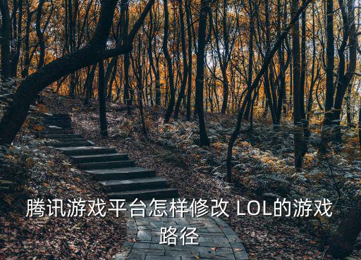 腾讯游戏平台怎样修改 LOL的游戏路径