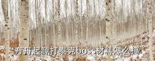 方舟起源打泰克boss材料怎么搞