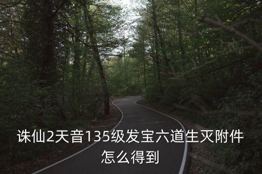 诛仙2天音135级发宝六道生灭附件怎么得到