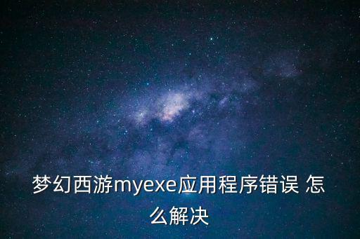 梦幻西游myexe应用程序错误 怎么解决