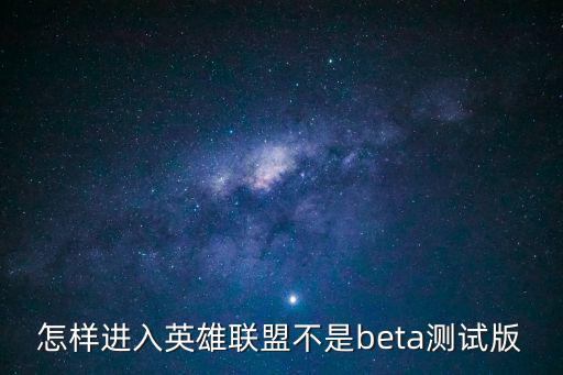 怎样进入英雄联盟不是beta测试版