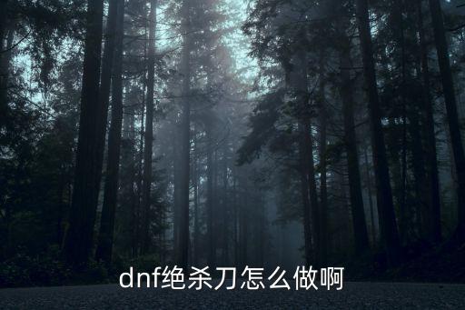 dnf绝杀刀怎么做啊