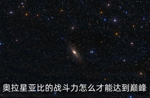 奥拉星亚比的战斗力怎么才能达到巅峰