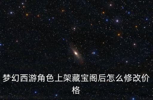 梦幻手游登记过后怎么改价格，梦幻西游过继孩子怎么修改价格