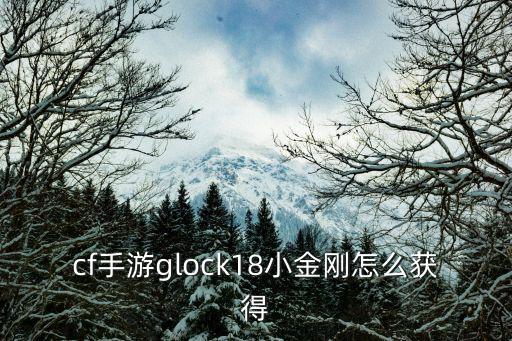 cf手游glock18小金刚怎么获得