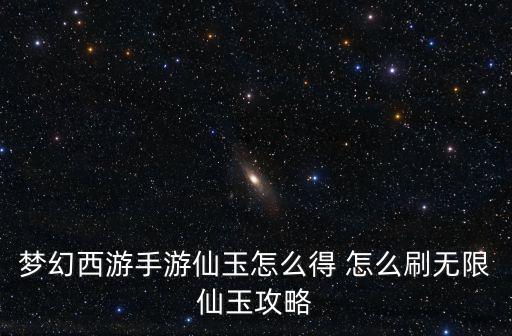 梦幻西游手游仙玉怎么得 怎么刷无限仙玉攻略