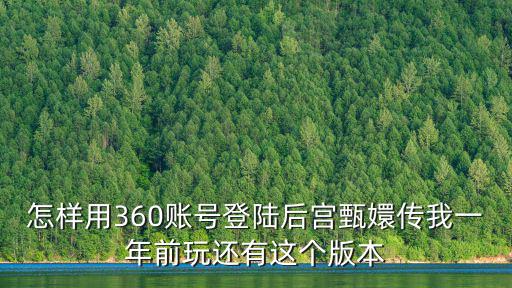 怎样用360账号登陆后宫甄嬛传我一年前玩还有这个版本