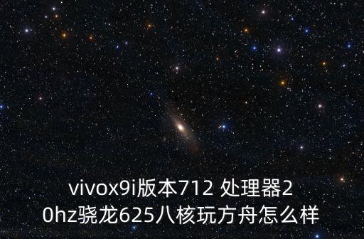 方舟手游怎么样玩飞龙王，vivox9i版本712 处理器20hz骁龙625八核玩方舟怎么样