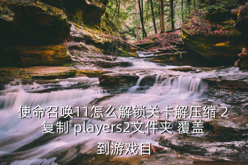 使命召唤11怎么解锁关卡解压缩 2复制 players2文件夹 覆盖到游戏目