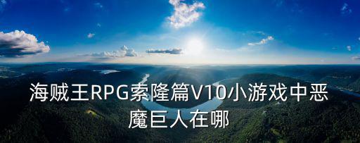 腾讯海贼王手游索隆怎么获得，海贼王RPG索隆篇V15小游戏什么时候出