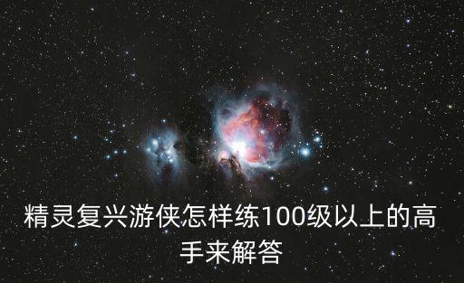 魔域手游怎么玩好精灵游侠，精灵复兴游侠怎样练100级以上的高手来解答