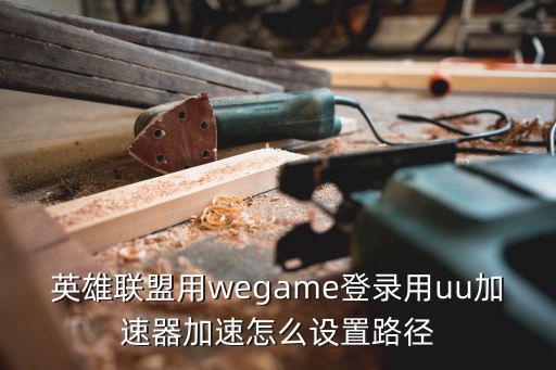 英雄联盟用wegame登录用uu加速器加速怎么设置路径