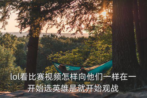 lol看比赛视频怎样向他们一样在一开始选英雄是就开始观战