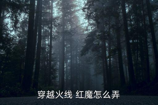 穿越火线 红魔怎么弄