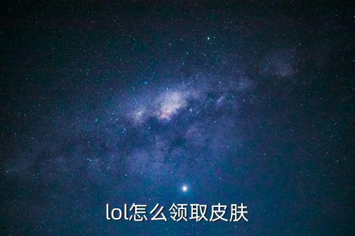 lol怎么领取皮肤