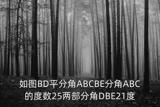 如图BD平分角ABCBE分角ABC的度数25两部分角DBE21度